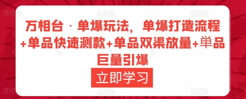 万相台·单爆玩法，单爆打造流程+单品快速测款+单品双渠放量+単品巨量引爆-生财有道