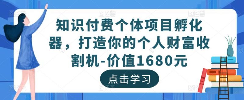 知识付费个体项目孵化器,打造你的个人财富收割机-价值1680元-生财有道