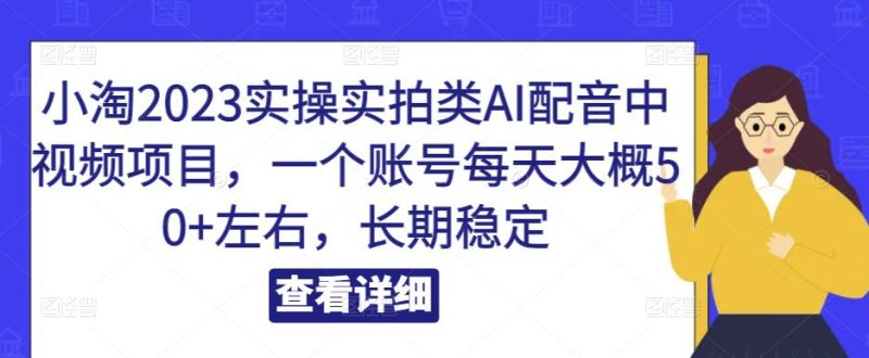 小淘2023实操实拍类AI配音中视频项目,一个账号每天大概50+左右,长期稳定-生财有道