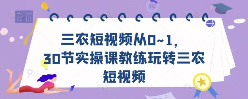 三农短视频从0~1,30节实操课教练玩转三农短视频-生财有道