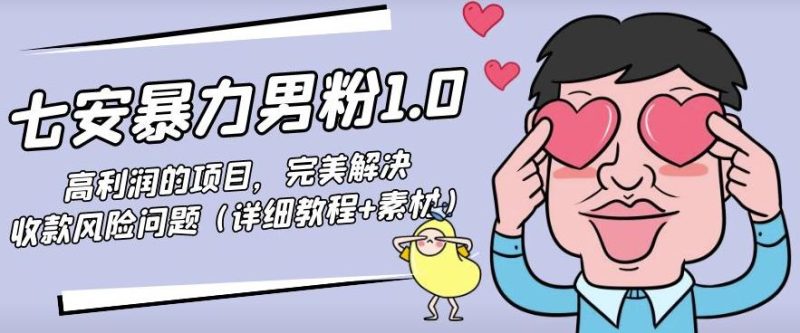 七安暴力男粉1.0:高利润的项目,完美解决收款风险问题(详细教程+素材)-生财有道