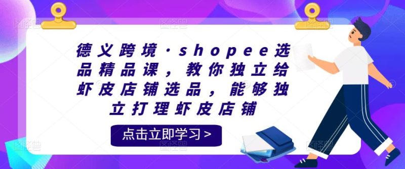 德义跨境·shopee选品精品课,教你独立给虾皮店铺选品,能够独立打理虾皮店铺-生财有道