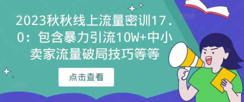 2023秋秋线上流量密训17.0:包含暴力引流10W+中小卖家流量破局技巧等等-生财有道