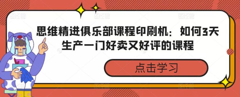 思维精进俱乐部课程印刷机:如何3天生产一门好卖又好评的课程-生财有道
