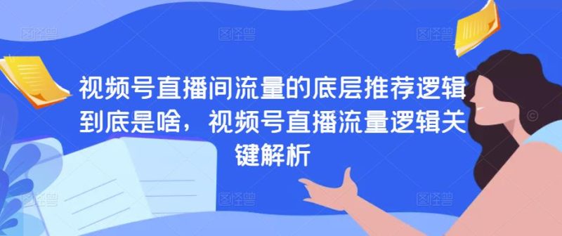 视频号直播间流量的底层推荐逻辑到底是啥，视频号直播流量逻辑关键解析-生财有道