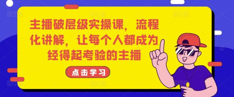 主播破层级实操课,流程化讲解,让每个人都成为经得起考验的主播-生财有道