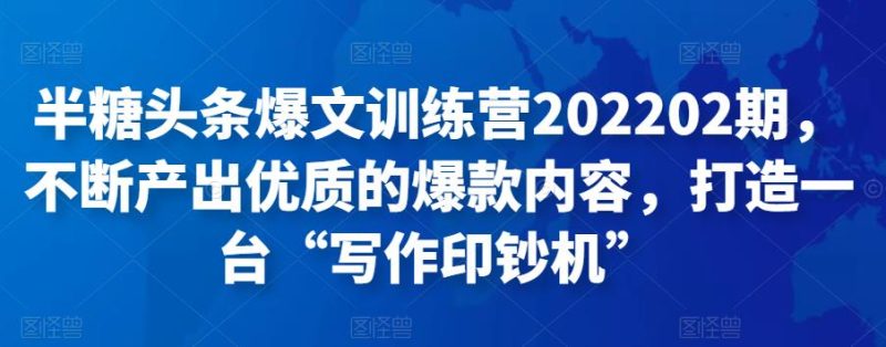 半糖头条爆文训练营202202期,不断产出优质的爆款内容,打造一台“写作印钞机”-生财有道