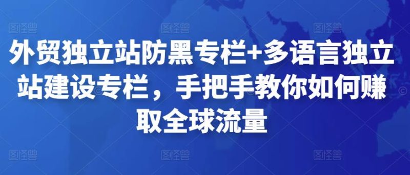 外贸独立站防黑专栏+多语言独立站建设专栏,手把手教你如何赚取全球流量-生财有道