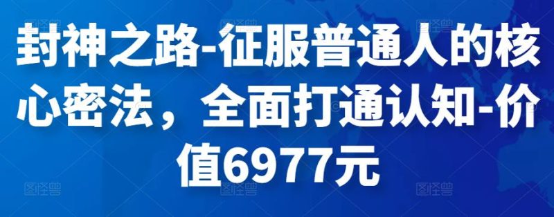 封神之路-征服普通人的核心密法,全面打通认知-价值6977元-生财有道