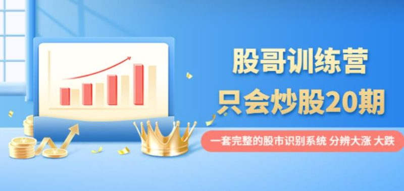 股哥训练营·只会炒股20期：一套完整的股市识别系统，分辨大涨、大跌！-生财有道