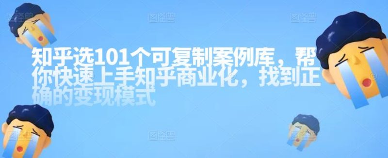 知乎101个可复制案例库，帮你快速上手知乎商业化，找到正确的变现模式-生财有道