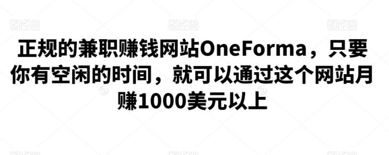 正规的兼职赚钱网站OneForma,只要你有空闲的时间,就可以通过这个网站月赚1000美元以上-生财有道