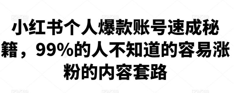 小红书个人爆款账号速成秘籍，99%的人不知道的容易涨粉的内容套路-生财有道