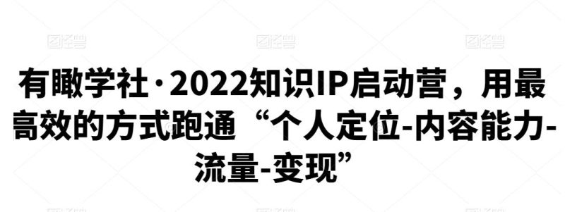 有瞰学社·2022知识IP启动营，用最高效的方式跑通“个人定位-内容能力-流量-变现”-生财有道