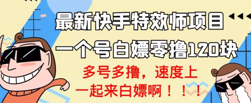 【高端精品】最新快手特效师项目，一个号白嫖零撸120块，多号多撸-生财有道