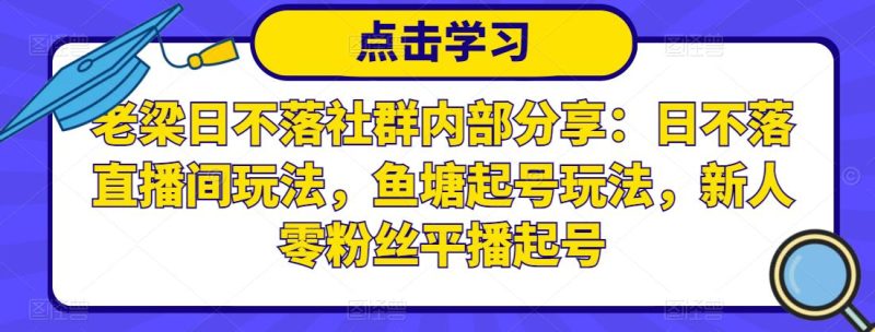 老梁日不落社群内部分享:日不落直播间玩法,鱼塘起号玩法,新人零粉丝平播起号-生财有道