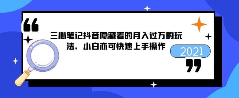 三心笔记抖音隐藏着的月入过万的玩法，小白亦可快速上手操作-生财有道