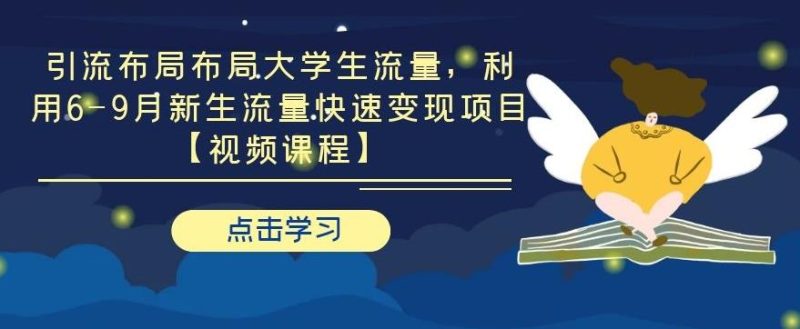 引流布局布局大学生流量,利用6-9月新生流量快速变现项目【视频课程】-生财有道