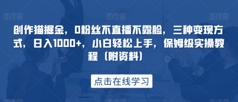 创作猫掘金，0粉丝不直播不露脸，三种变现方式，日入1000+，小白轻松上手，保姆级实操教程（附资料）-生财有道