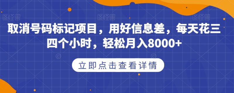 取消号码标记项目，用好信息差，每天花三四个小时，轻松月入8000+【揭秘】-生财有道