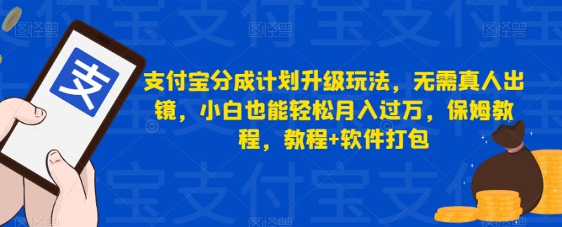 支付宝分成计划升级玩法，无需真人出镜，小白也能轻松月入过万，保姆教程，教程+软件打包-生财有道
