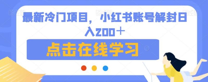 最新冷门项目，小红书账号解封日入200＋【揭秘】-生财有道