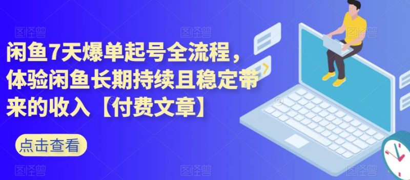 闲鱼7天爆单起号全流程,体验闲鱼长期持续且稳定带来的收入【付费文章】-生财有道