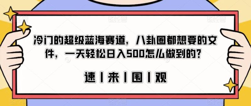 冷门的超级蓝海赛道，八卦圈都想要的文件，一天轻松日入500怎么做到的？【揭秘】-生财有道