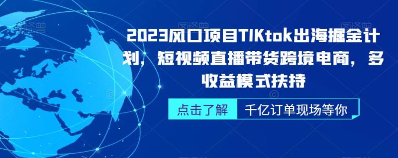 2023风口项目TikTok出海掘金计划，短视频直播带货跨境电商，多收益模式扶持-生财有道