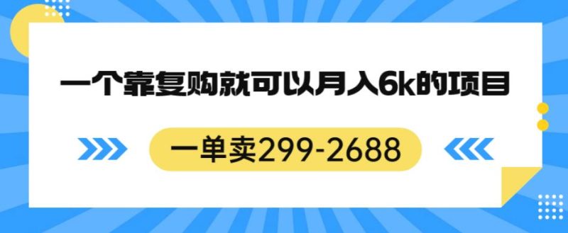 一单卖299-2688,一个靠复购就可以月入6k的暴利项目【揭秘】-生财有道