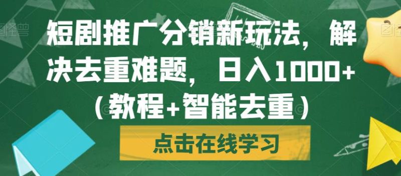 短剧推广分销新玩法，解决去重难题，日入1000+（教程+智能去重）【揭秘】-生财有道