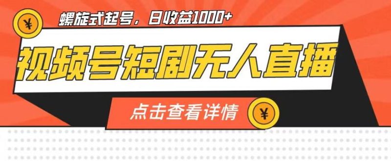 视频号短剧无人直播，螺旋起号，单号日收益1000+【揭秘】-生财有道