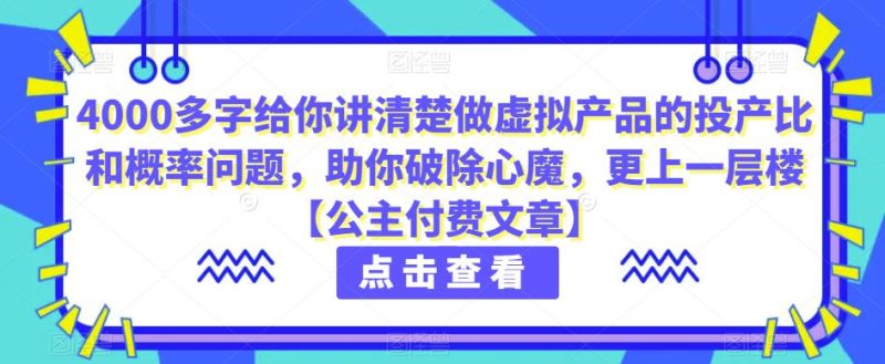 4000多字给你讲清楚做虚拟产品的投产比和概率问题,助你破除心魔,更上一层楼【公主付费文章】-生财有道