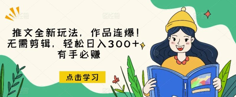推文全新玩法，作品连爆！无需剪辑，轻松日入300+，有手必赚【揭秘】-生财有道
