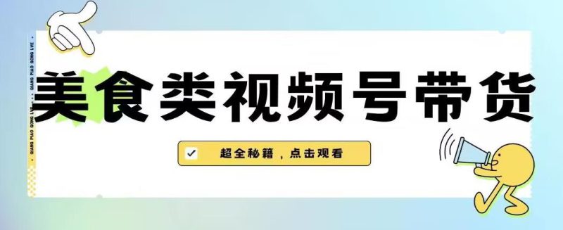 2023年视频号最新玩法，美食类视频号带货【内含去重方法】-生财有道