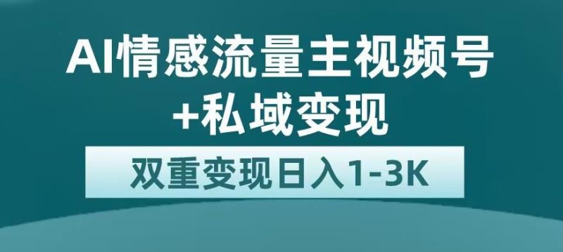 全新AI情感流量主视频号+私域变现，日入1-3K，平台巨大流量扶持【揭秘】-生财有道