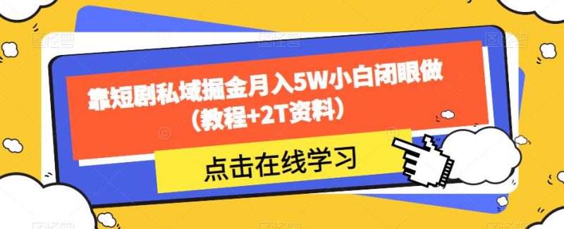 靠短剧私域掘金月入5W小白闭眼做（教程+2T资料）-生财有道