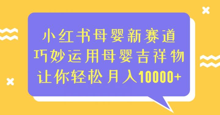 小红书母婴新赛道,巧妙运用母婴吉祥物,让你轻松月入10000+【揭秘】-生财有道