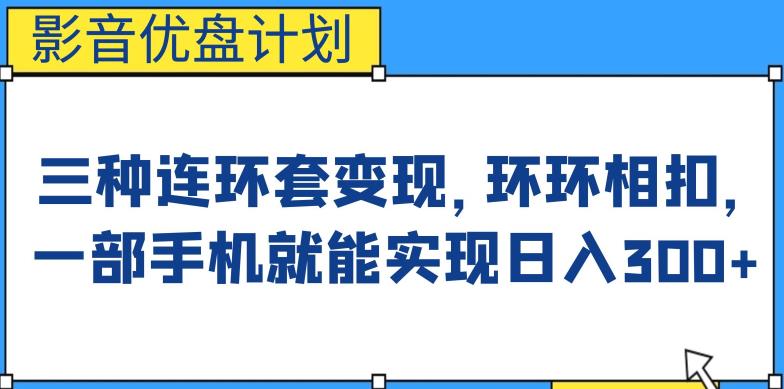 影音优盘计划，三种连环套变现方式，环环相扣，一部手机就能实现日入300+【揭秘】-生财有道