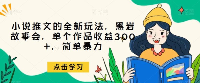 小说推文的全新玩法，黑岩故事会，单个作品收益300+，简单暴力【揭秘】-生财有道