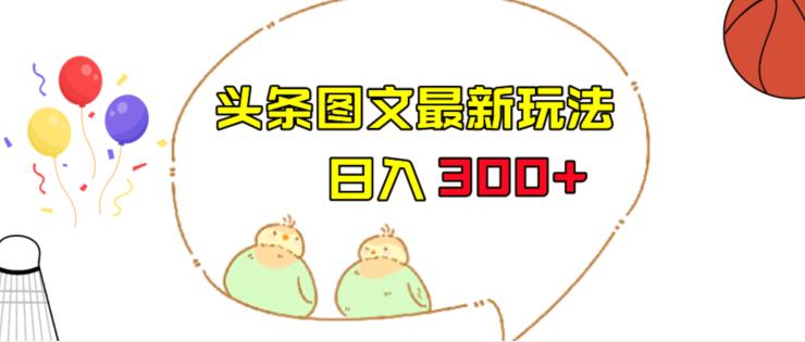 今日头条图文伪原创玩法,单号日入收益300+,轻松上手无压力【揭秘】-生财有道