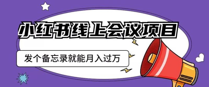 小红书线上会议项目，发一个备忘录笔记就能精准获客月入过万【揭秘】-生财有道