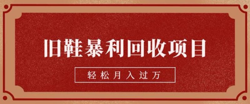 旧鞋暴利回收项目,轻松月入过万,详细教学视频【揭秘】-生财有道