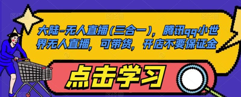 大陆-无人直播(三合一),腾讯qq小世界无人直播,可带货,开店不要保证金-生财有道