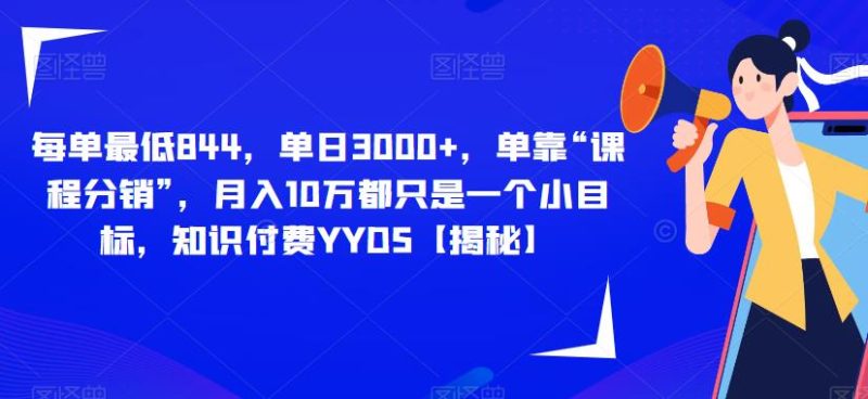 每单最低844，单日3000+，单靠“课程分销”，月入10万都只是一个小目标，知识付费YYDS【揭秘】-生财有道