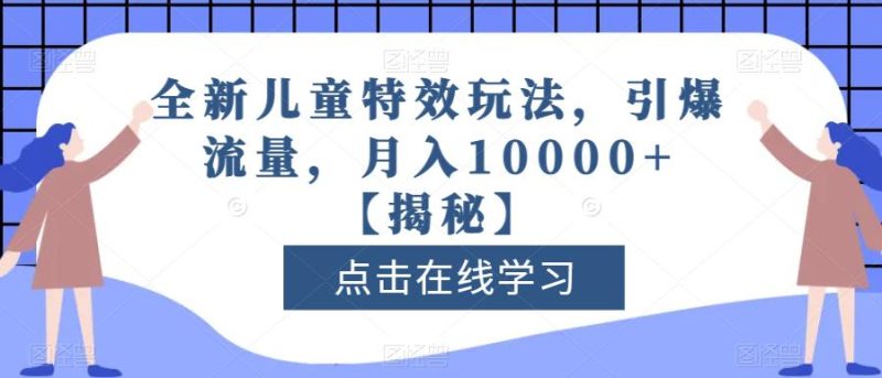 全新儿童特效玩法，引爆流量，月入10000+【揭秘】-生财有道