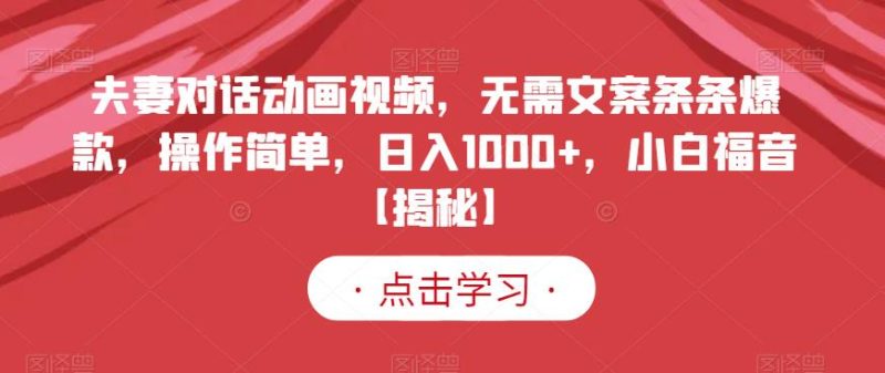 夫妻对话动画视频，无需文案条条爆款，操作简单，日入1000+，小白福音【揭秘】-生财有道