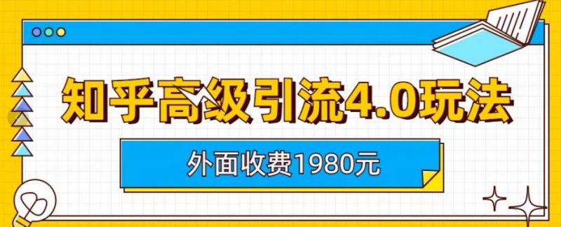 外面收费1980知乎高级引流4.0玩法，纯实操课程【揭秘】-生财有道