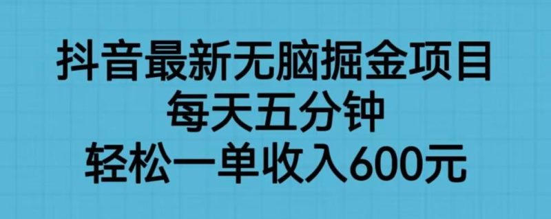 抖音最新无脑掘金项目,每天五分钟,轻松一单收入600元【揭秘】-生财有道