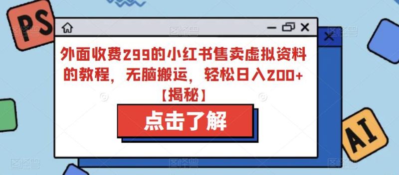 外面收费299的小红书售卖虚拟资料的教程，无脑搬运，轻松日入200+【揭秘】-生财有道